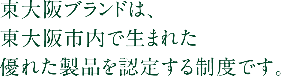 東大阪ブランドは、東大阪市内で生まれた優れた製品を認定する制度です。